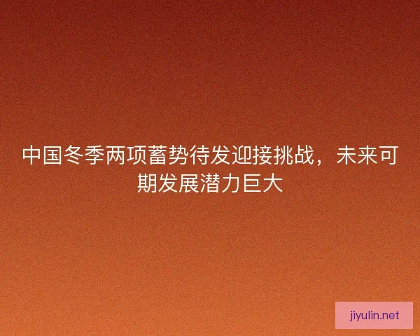 中国冬季两项蓄势待发迎接挑战，未来可期发展潜力巨大