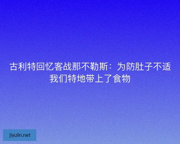 古利特回忆客战那不勒斯：为防肚子不适我们特地带上了食物