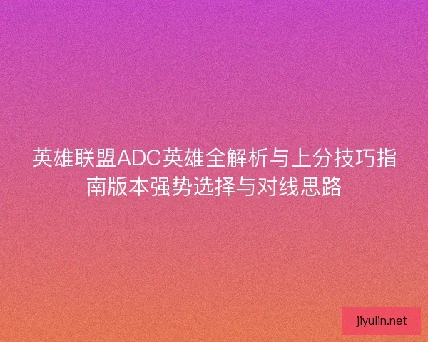 英雄联盟ADC英雄全解析与上分技巧指南版本强势选择与对线思路