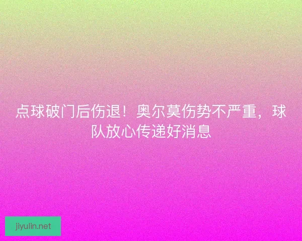 点球破门后伤退！奥尔莫伤势不严重，球队放心传递好消息