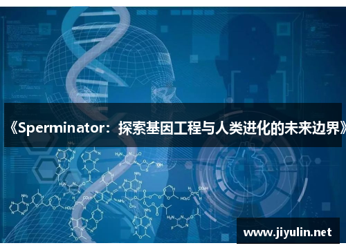 《Sperminator：探索基因工程与人类进化的未来边界》